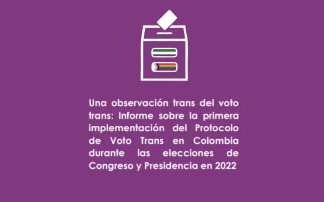 Informe MOE – Una observación trans del voto trans: Informe sobre la primera implementación del  Protocolo de Voto Trans en Colombia durante las elecciones de Congreso y Presidencia en 2022
