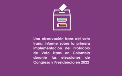 Informe MOE – Una observación trans del voto trans: Informe sobre la primera implementación del  Protocolo de Voto Trans en Colombia durante las elecciones de Congreso y Presidencia en 2022