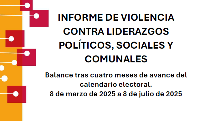 Informe de violencia contra liderazgos políticos, sociales y comunales – 8 de marzo de 2025 a 8 de julio de 2025